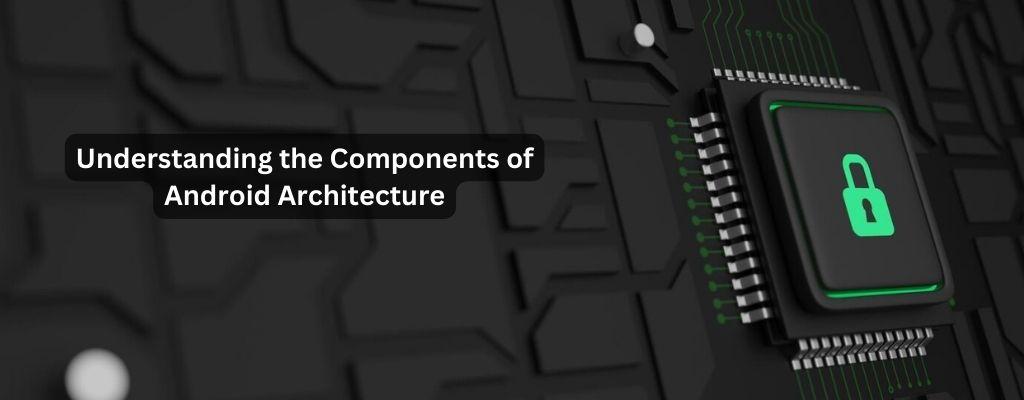 components of Android Architecture