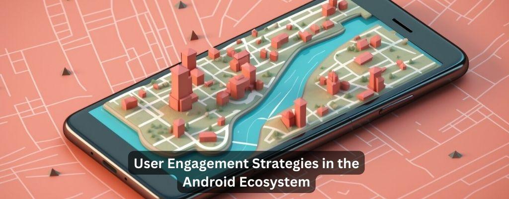 User Engagement Strategies in the Android Ecosystem